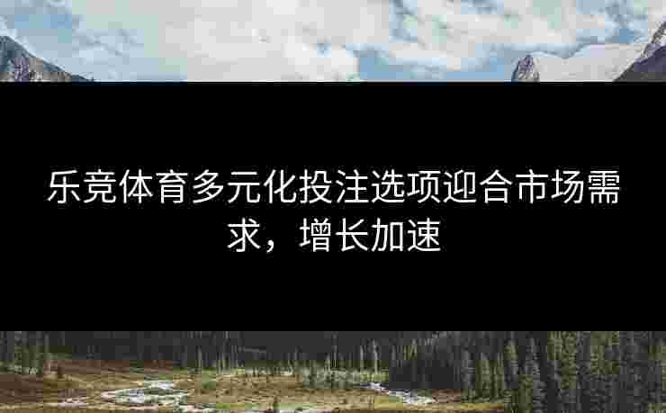 乐竞体育多元化投注选项迎合市场需求，增长加速