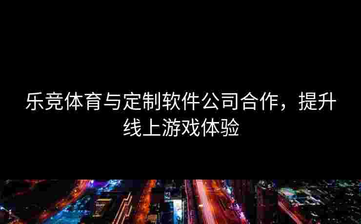 乐竞体育与定制软件公司合作，提升线上游戏体验