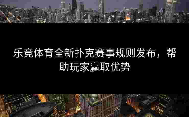 乐竞体育全新扑克赛事规则发布，帮助玩家赢取优势