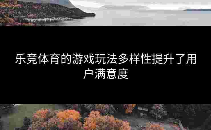 乐竞体育的游戏玩法多样性提升了用户满意度