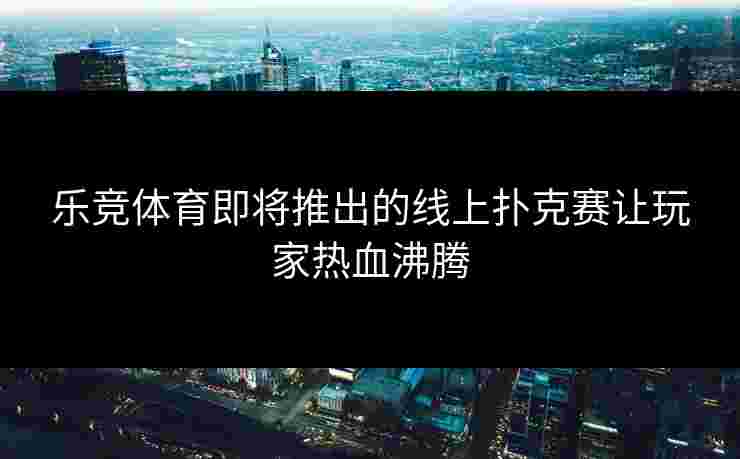 乐竞体育即将推出的线上扑克赛让玩家热血沸腾