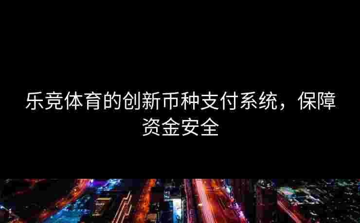 乐竞体育的创新币种支付系统，保障资金安全