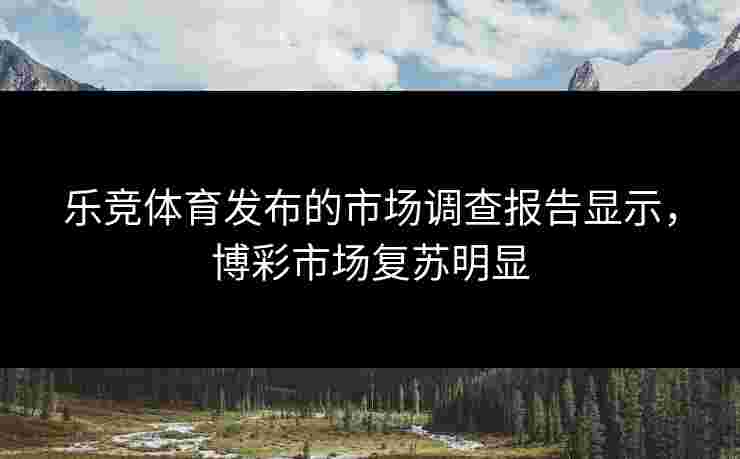 乐竞体育发布的市场调查报告显示，博彩市场复苏明显