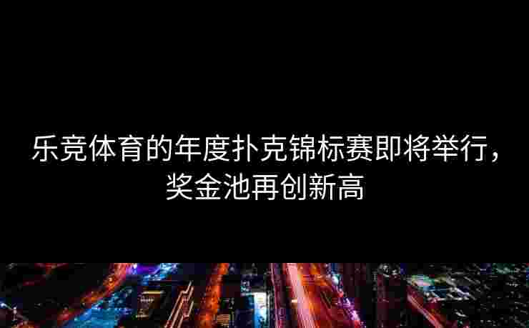 乐竞体育的年度扑克锦标赛即将举行，奖金池再创新高