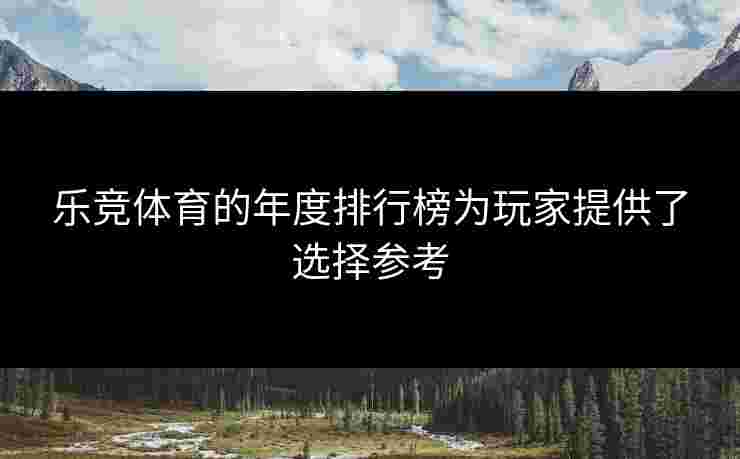 乐竞体育的年度排行榜为玩家提供了选择参考