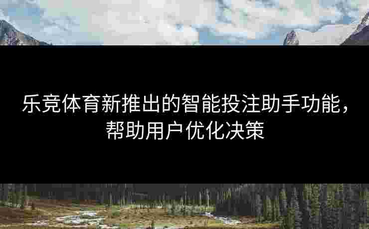 乐竞体育新推出的智能投注助手功能，帮助用户优化决策