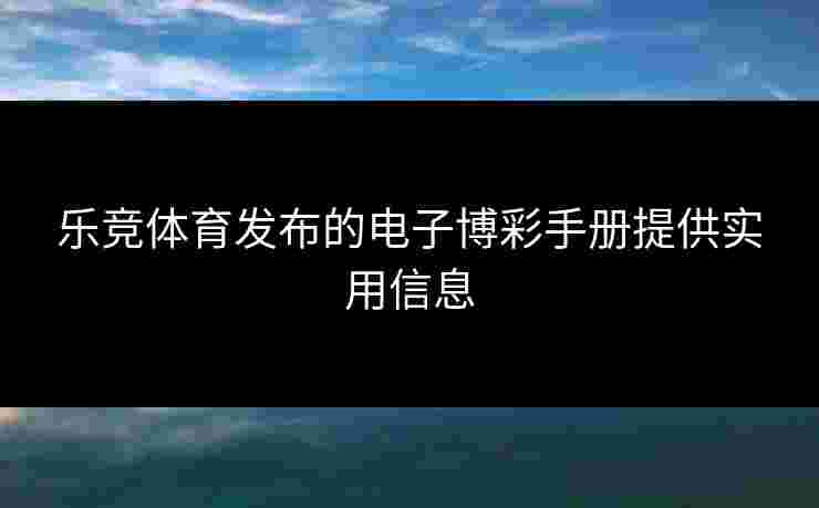 乐竞体育发布的电子博彩手册提供实用信息